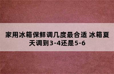 家用冰箱保鲜调几度最合适 冰箱夏天调到3-4还是5-6